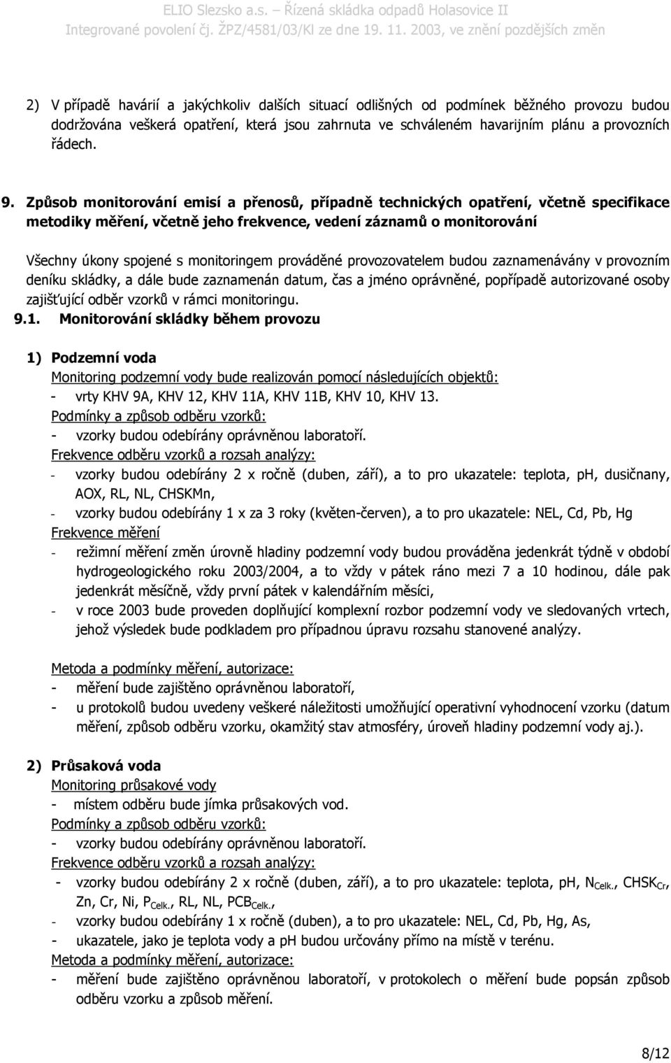 prováděné provozovatelem budou zaznamenávány v provozním deníku skládky, a dále bude zaznamenán datum, čas a jméno oprávněné, popřípadě autorizované osoby zajišťující odběr vzorků v rámci monitoringu.