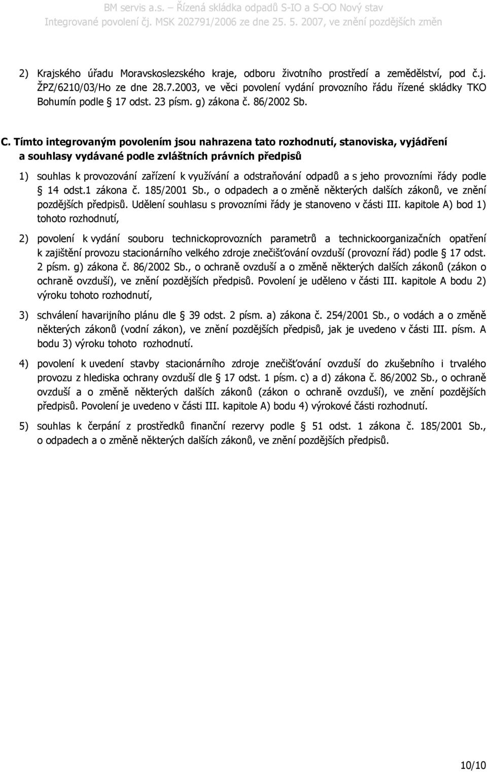 Tímto integrovaným povolením jsou nahrazena tato rozhodnutí, stanoviska, vyjádření a souhlasy vydávané podle zvláštních právních předpisů 1) souhlas k provozování zařízení k využívání a odstraňování