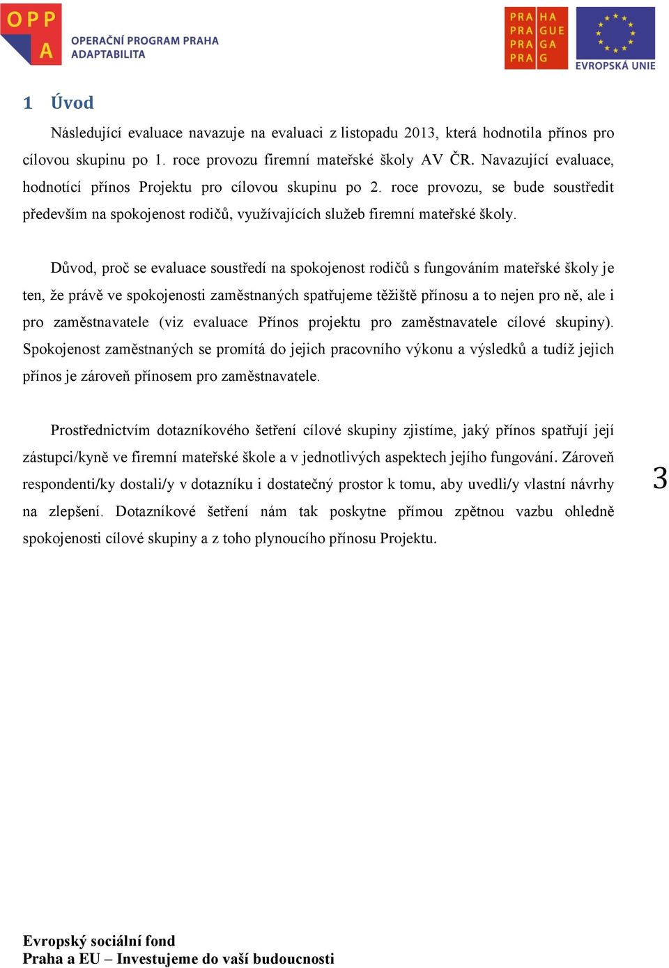 Důvod, proč se evaluace soustředí na spokojenost rodičů s fungováním mateřské školy je ten, že právě ve spokojenosti zaměstnaných spatřujeme těžiště přínosu a to nejen pro ně, ale i pro