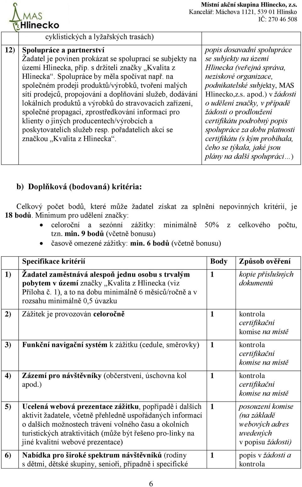 na společném prodeji produktů/výrobků, tvoření malých sítí prodejců, propojování a doplňování služeb, dodávání lokálních produktů a výrobků do stravovacích zařízení, společné propagaci,