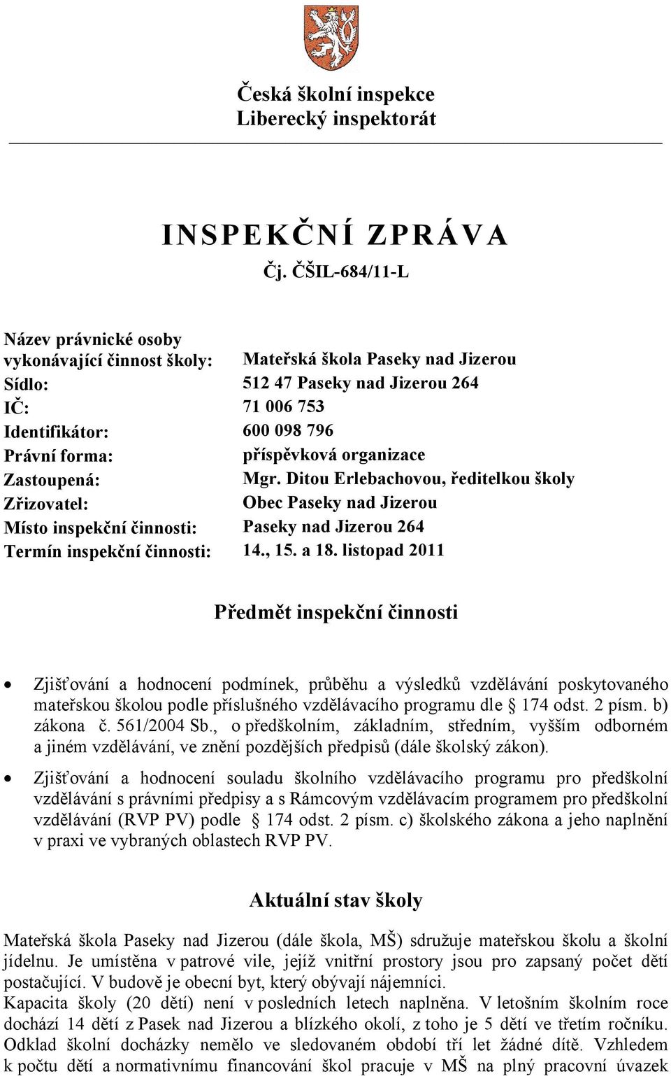 příspěvková organizace Zastoupená: Mgr. Ditou Erlebachovou, ředitelkou školy Zřizovatel: Obec Paseky nad Jizerou Místo inspekční činnosti: Paseky nad Jizerou 264 Termín inspekční činnosti: 14., 15.