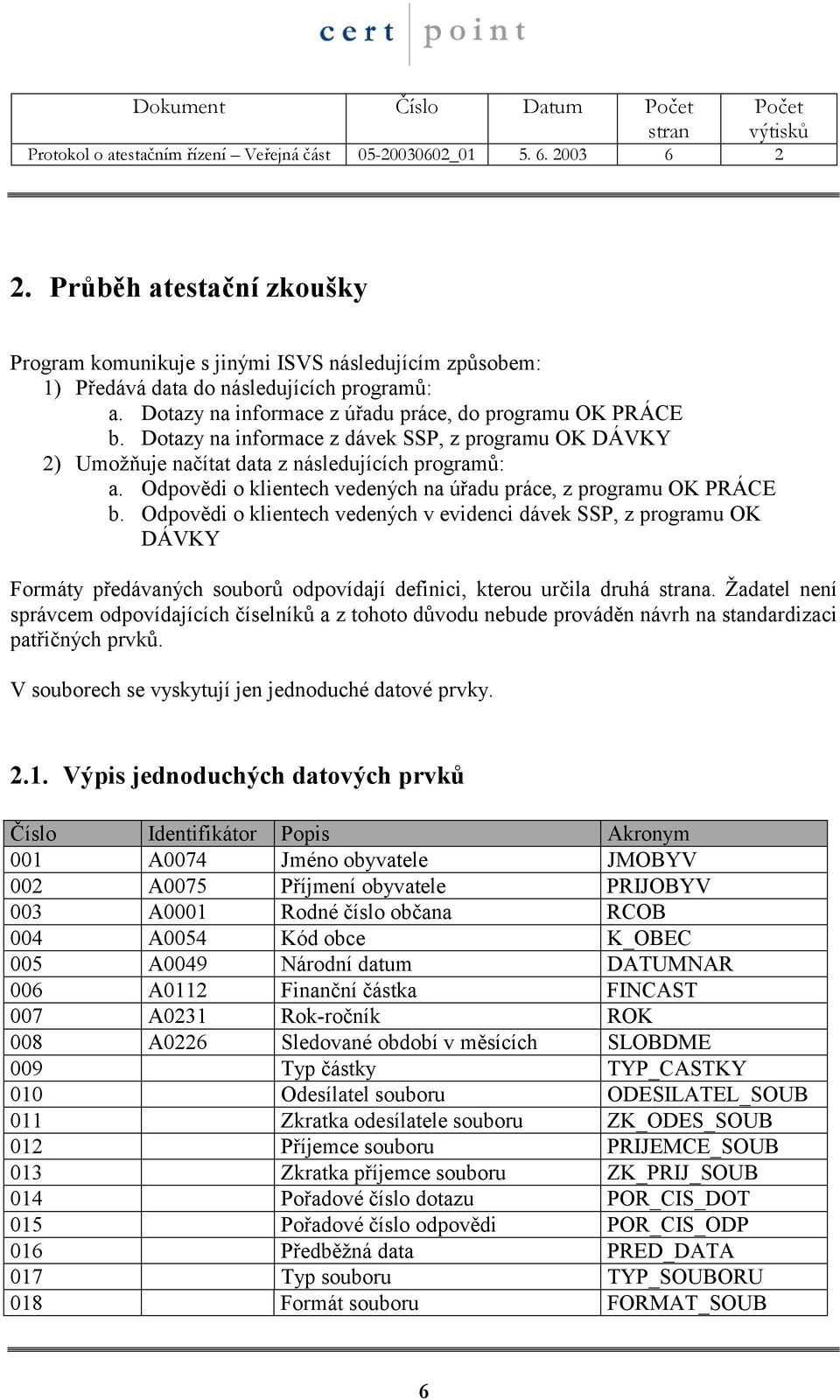 Dotazy na informace z dávek SSP, z programu OK DÁVKY 2) Umožňuje načítat data z následujících programů: a. Odpovědi o klientech vedených na úřadu práce, z programu OK PRÁCE b.