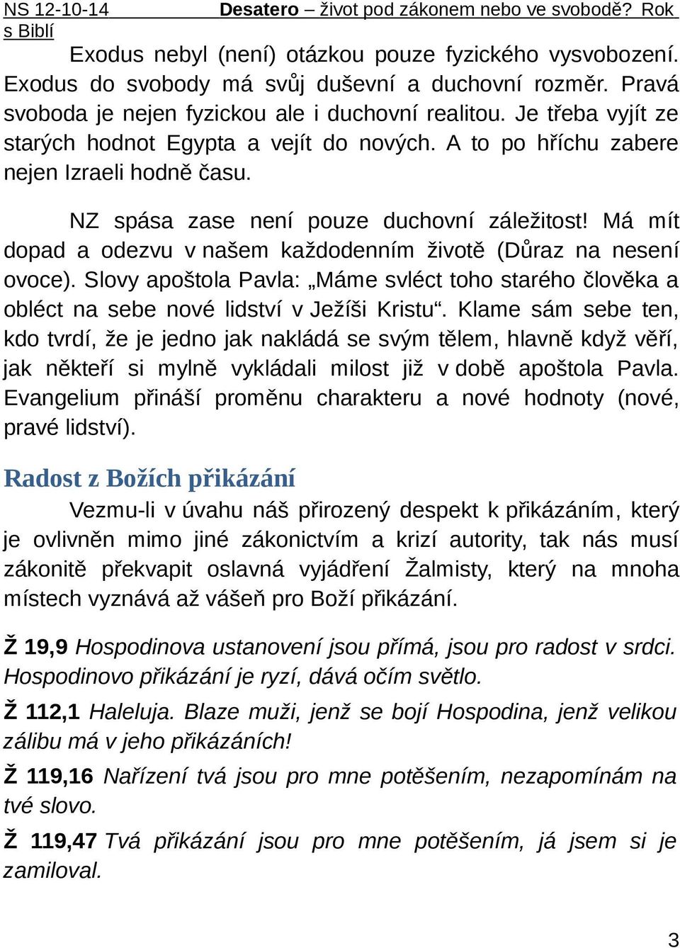 Má mít dopad a odezvu v našem každodenním životě (Důraz na nesení ovoce). Slovy apoštola Pavla: Máme svléct toho starého člověka a obléct na sebe nové lidství v Ježíši Kristu.