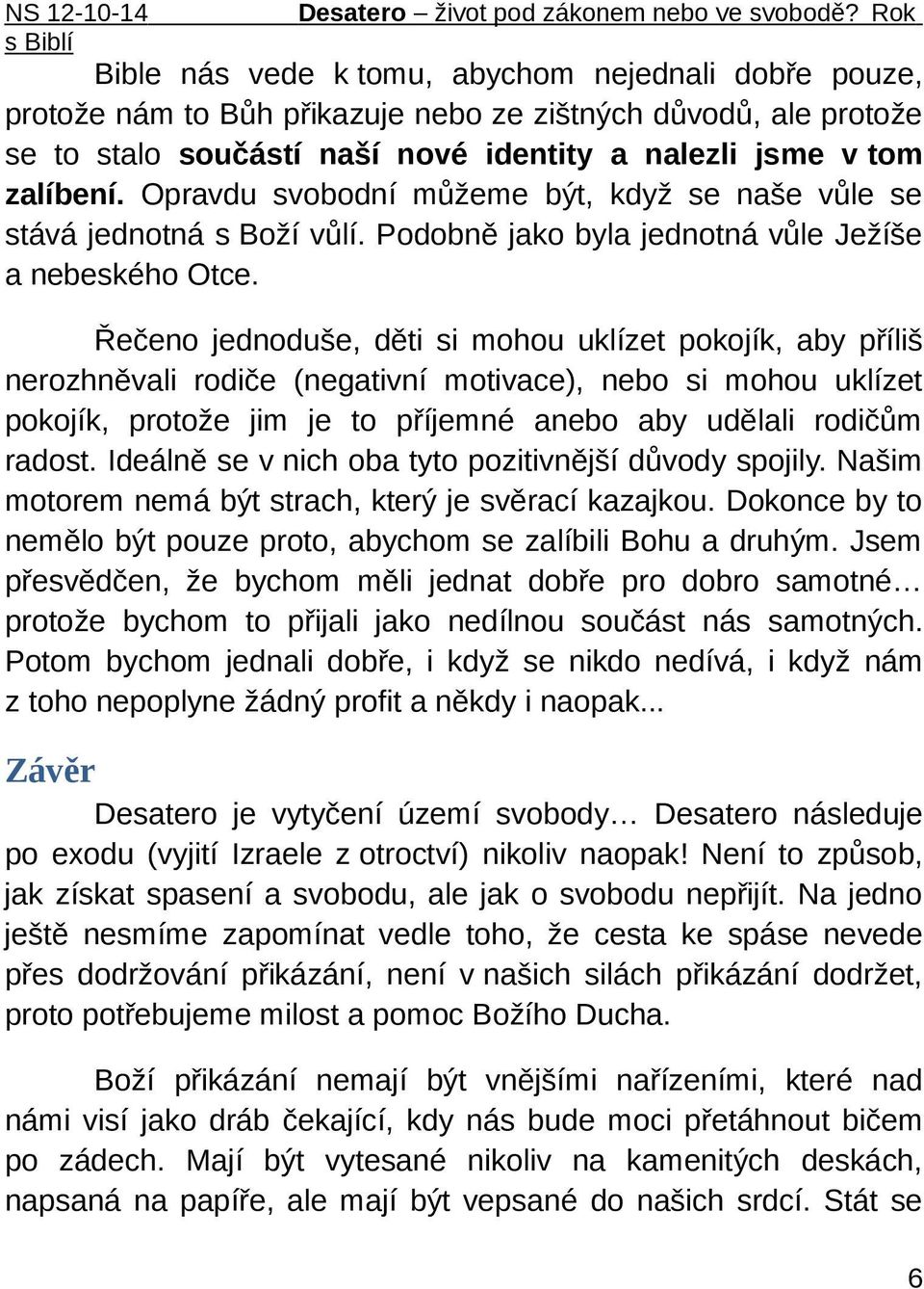 Řečeno jednoduše, děti si mohou uklízet pokojík, aby příliš nerozhněvali rodiče (negativní motivace), nebo si mohou uklízet pokojík, protože jim je to příjemné anebo aby udělali rodičům radost.
