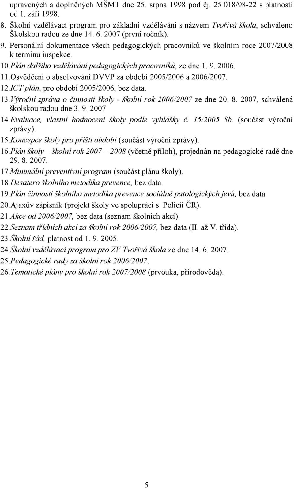 Personální dokumentace všech pedagogických pracovníků ve školním roce 2007/2008 k termínu inspekce. 10.Plán dalšího vzdělávání pedagogických pracovníků, ze dne 1. 9. 2006. 11.