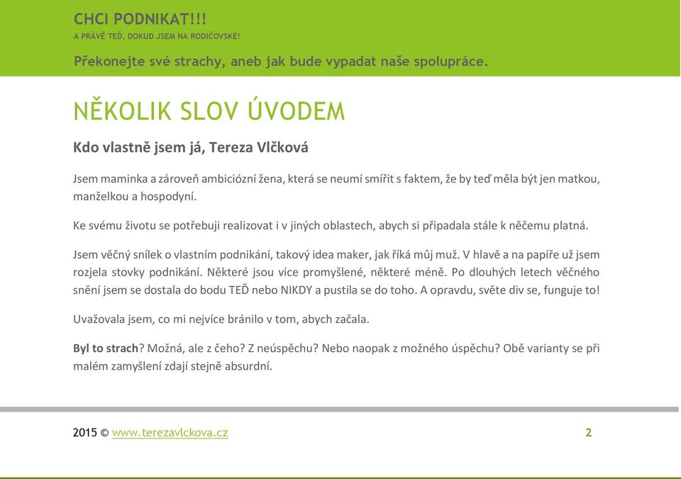 V hlavě a na papíře už jsem rozjela stovky podnikání. Některé jsou více promyšlené, některé méně. Po dlouhých letech věčného snění jsem se dostala do bodu TEĎ nebo NIKDY a pustila se do toho.