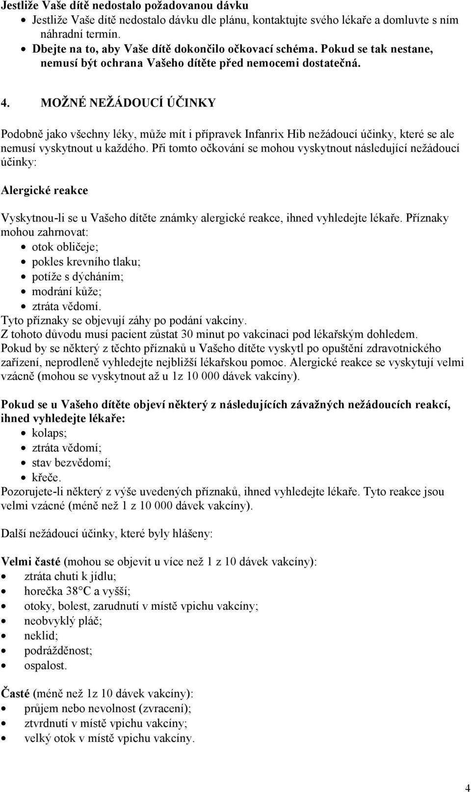 MOŽNÉ NEŽÁDOUCÍ ÚČINKY Podobně jako všechny léky, může mít i přípravek Infanrix Hib nežádoucí účinky, které se ale nemusí vyskytnout u každého.