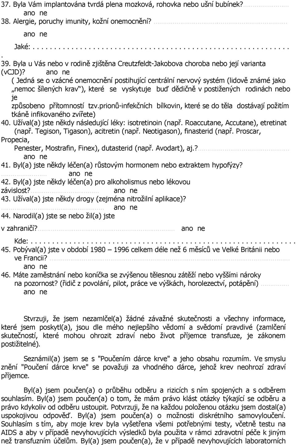 ano ( Jedná se o vzácné omocnění postihující centrální rvový systém (lidově známé jako moc šílených krav ), které se vyskytuje buď dědičně v postižených rodinách bo je způsobeno přítomností tzv.