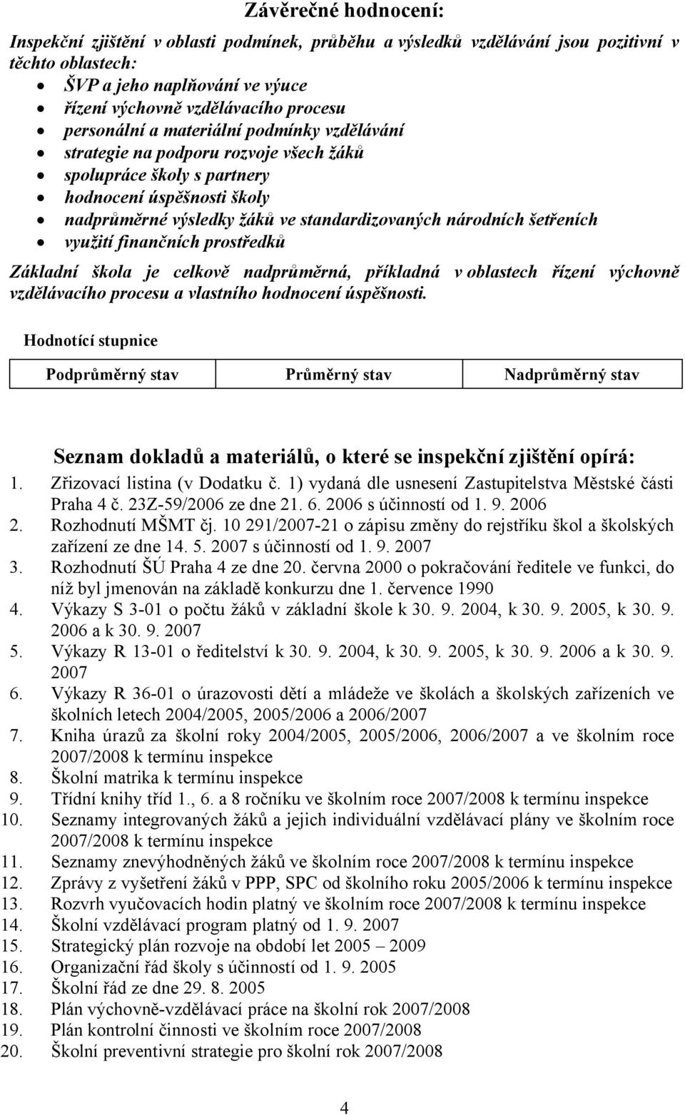 šetřeních využití finančních prostředků Základní škola je celkově nadprůměrná, příkladná v oblastech řízení výchovně vzdělávacího procesu a vlastního hodnocení úspěšnosti.