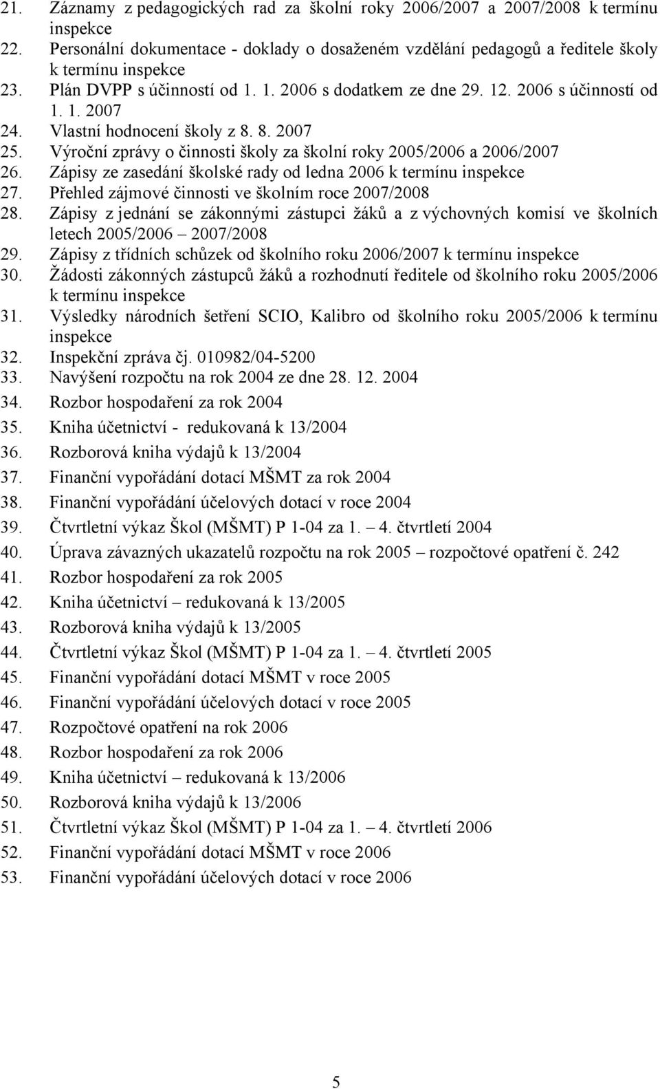 Výroční zprávy o činnosti školy za školní roky 2005/2006 a 2006/2007 26. Zápisy ze zasedání školské rady od ledna 2006 k termínu inspekce 27. Přehled zájmové činnosti ve školním roce 2007/2008 28.