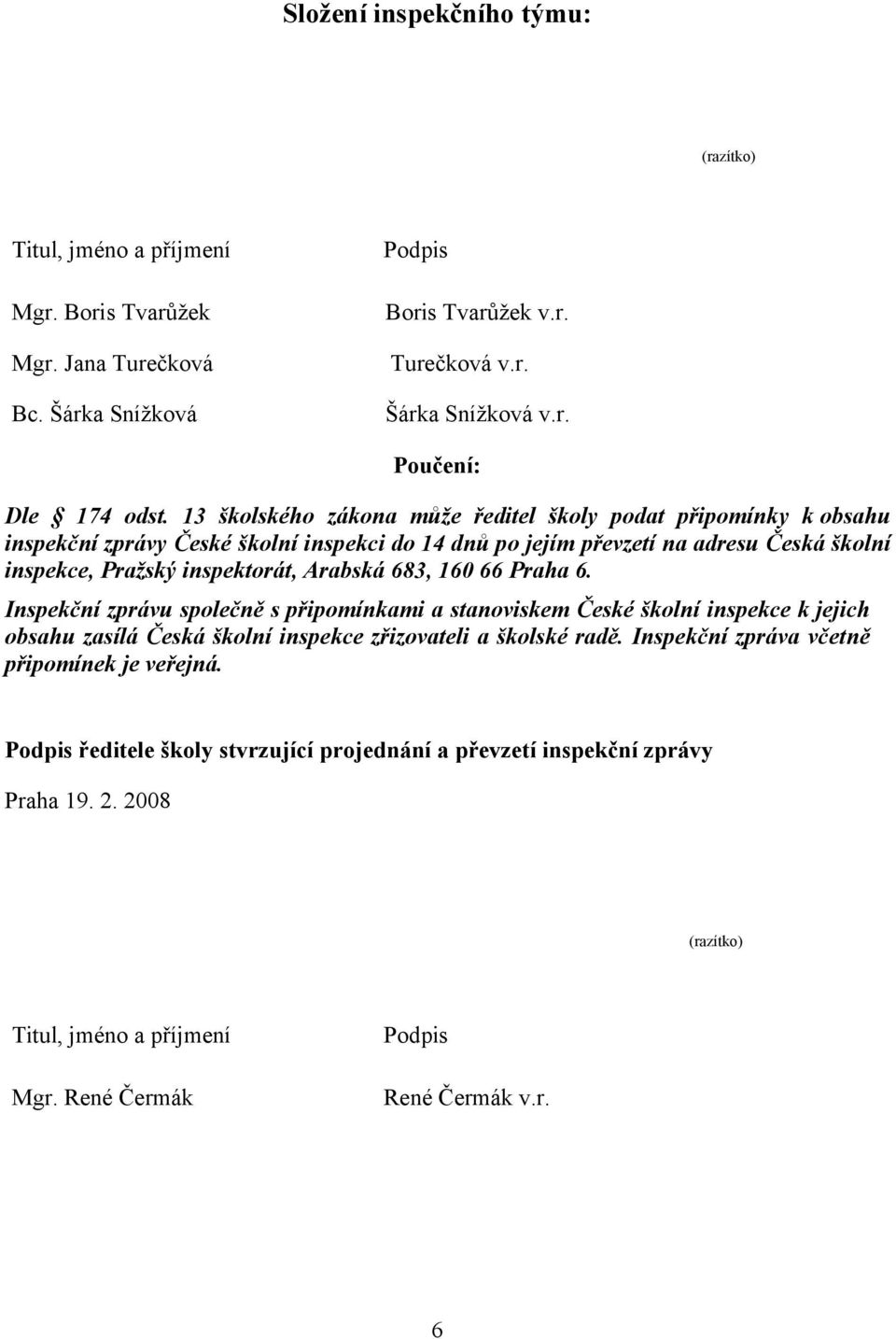 683, 160 66 Praha 6. Inspekční zprávu společně s připomínkami a stanoviskem České školní inspekce k jejich obsahu zasílá Česká školní inspekce zřizovateli a školské radě.