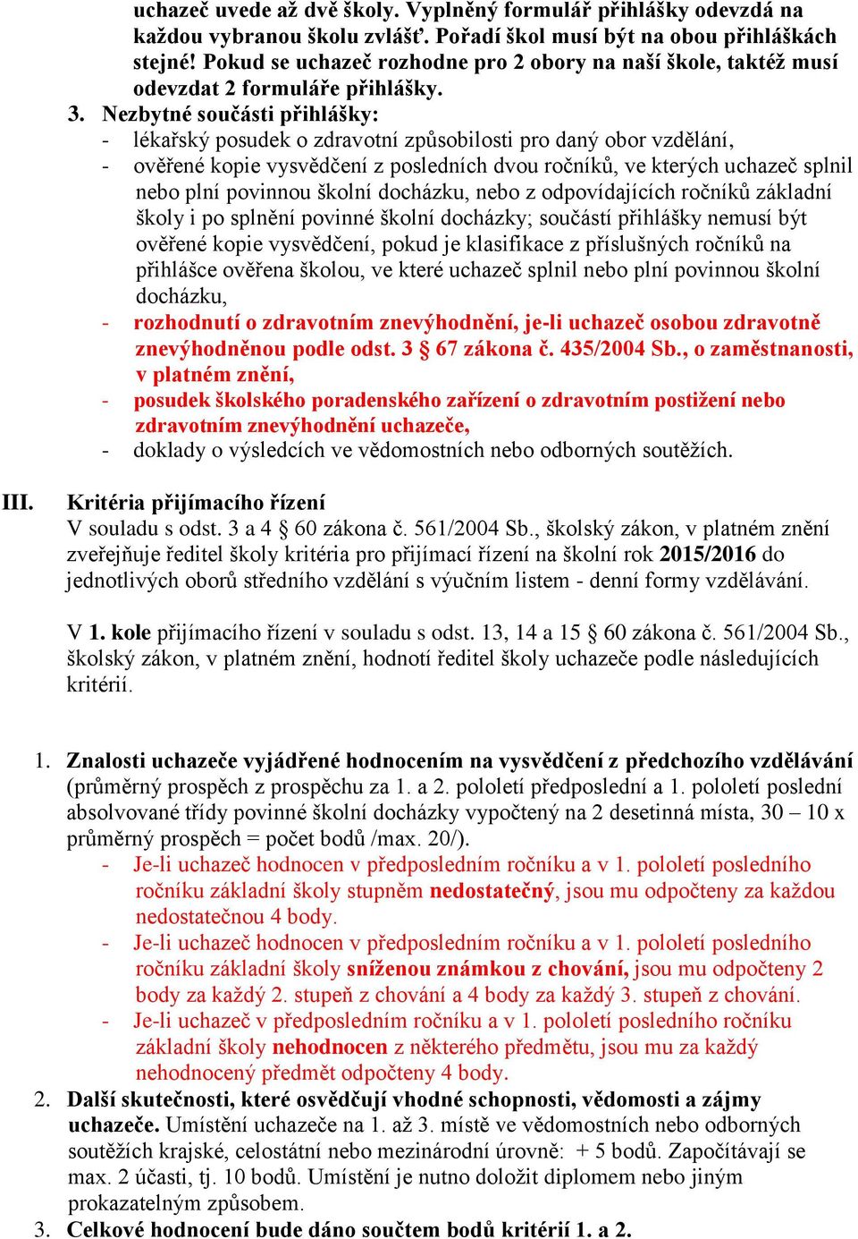 Nezbytné součásti přihlášky: - lékařský posudek o zdravotní způsobilosti pro daný obor vzdělání, - ověřené kopie vysvědčení z posledních dvou ročníků, ve kterých uchazeč splnil nebo plní povinnou