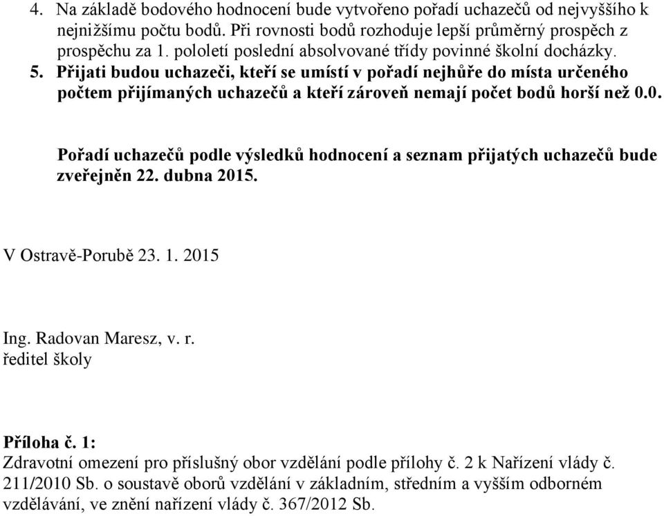 Přijati budou uchazeči, kteří se umístí v pořadí nejhůře do místa určeného počtem přijímaných uchazečů a kteří zároveň nemají počet bodů horší než 0.