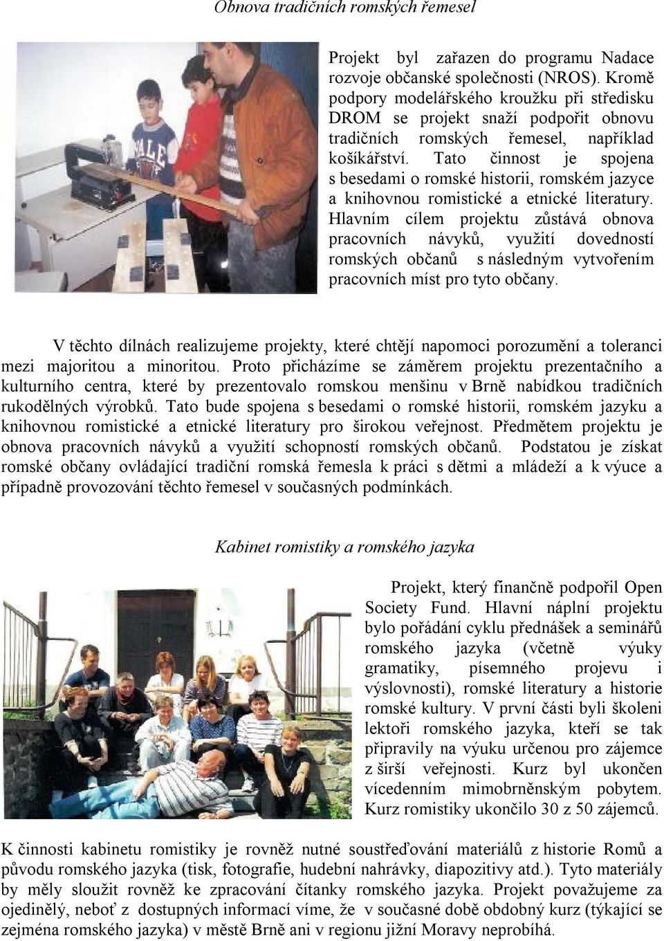 Tato činnost je spojena s besedami o romské historii, romském jazyce a knihovnou romistické a etnické literatury.