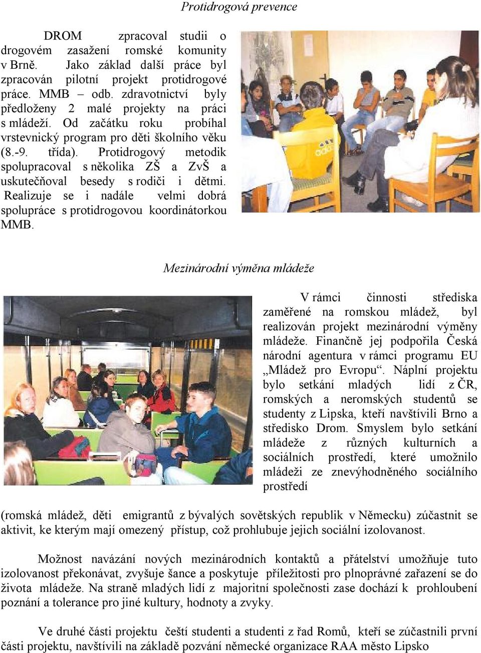 Protidrogový metodik spolupracoval s několika ZŠ a ZvŠ a uskutečňoval besedy s rodiči i dětmi. Realizuje se i nadále velmi dobrá spolupráce s protidrogovou koordinátorkou MMB.
