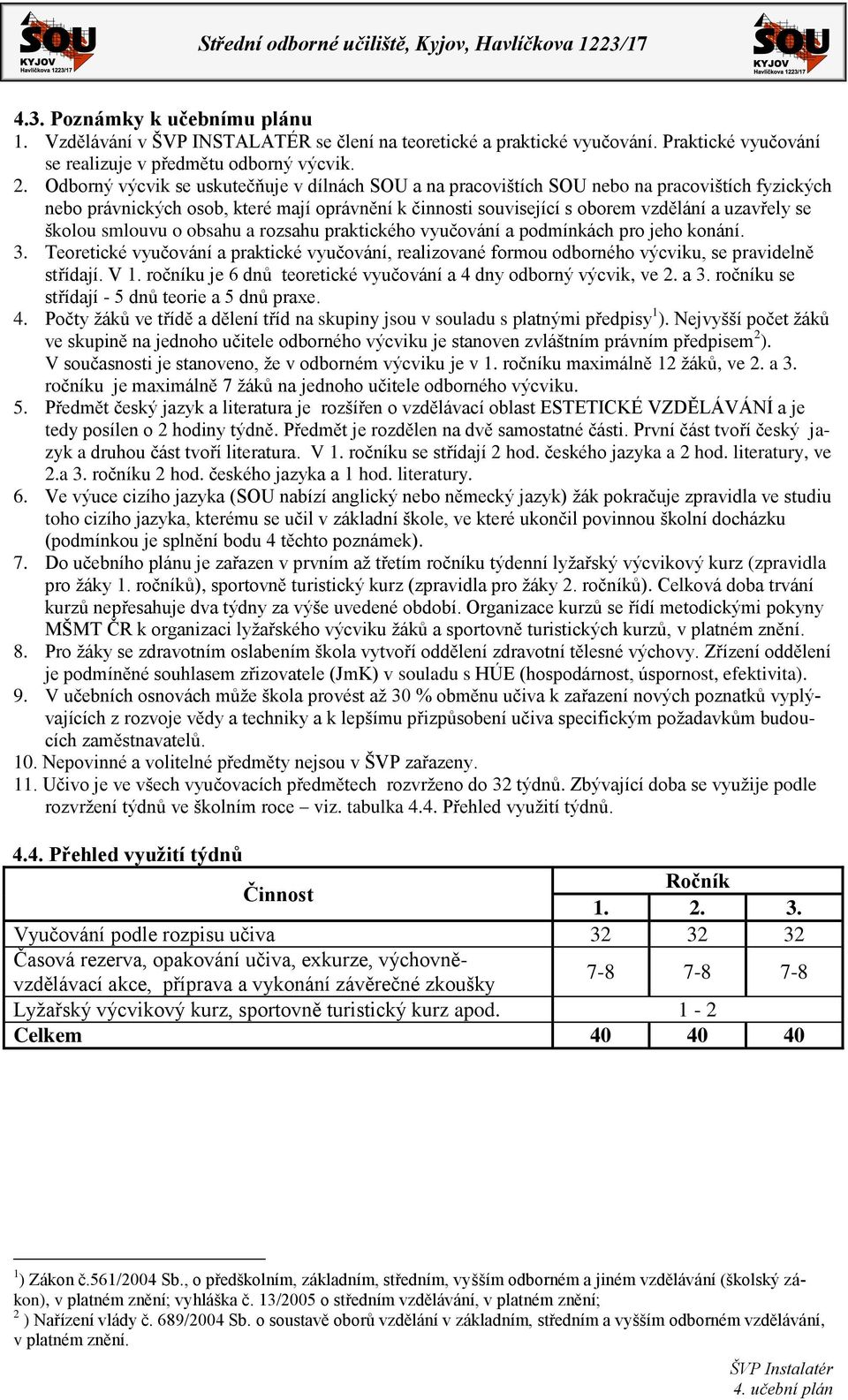 školou smlouvu o obsahu a rozsahu praktického vyučování a podmínkách pro jeho konání. 3. Teoretické vyučování a praktické vyučování, realizované formou odborného výcviku, se pravidelně střídají. V 1.