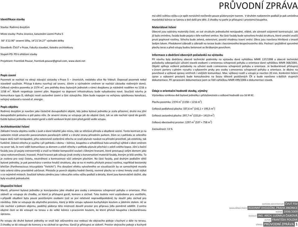 net Popisúzemí Pozemek se nachází na okraji stávající zástavby vpraze 5 Jinonicích, nedaleko ulice Na Vidouli. Doposud pozemek nebyl stavebn Pístup kdomu navrhuji od severu.