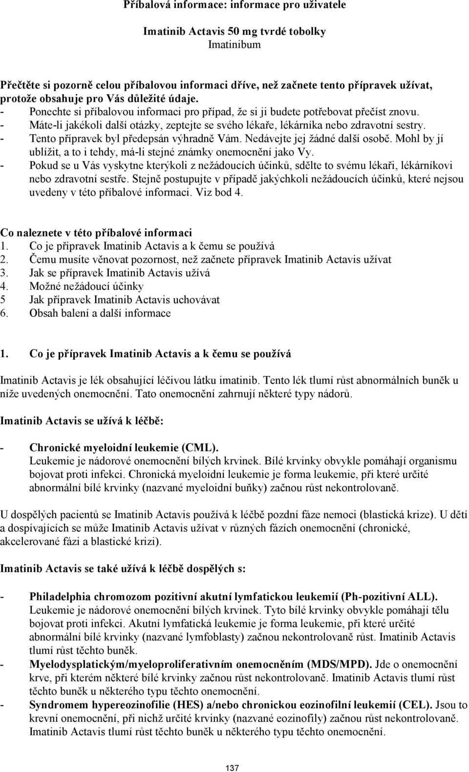 - Máte-li jakékoli další otázky, zeptejte se svého lékaře, lékárníka nebo zdravotní sestry. - Tento přípravek byl předepsán výhradně Vám. Nedávejte jej žádné další osobě.