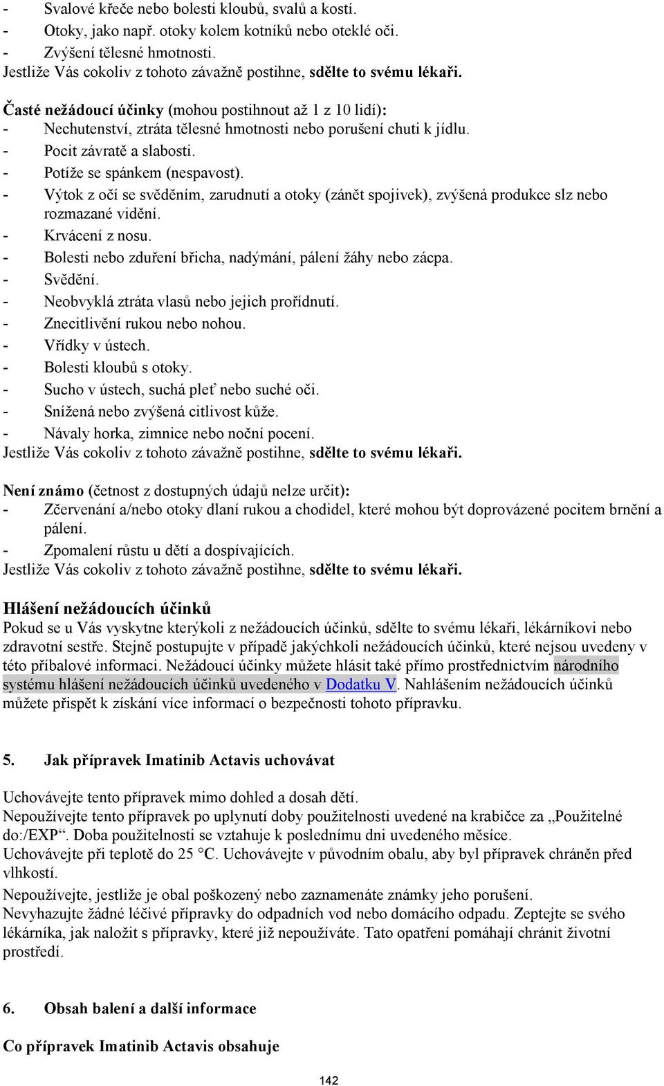 - Pocit závratě a slabosti. - Potíže se spánkem (nespavost). - Výtok z očí se svěděním, zarudnutí a otoky (zánět spojivek), zvýšená produkce slz nebo rozmazané vidění. - Krvácení z nosu.