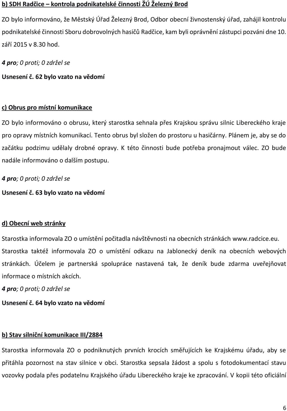 62 bylo vzato na vědomí c) Obrus pro místní komunikace ZO bylo informováno o obrusu, který starostka sehnala přes Krajskou správu silnic Libereckého kraje pro opravy místních komunikací.