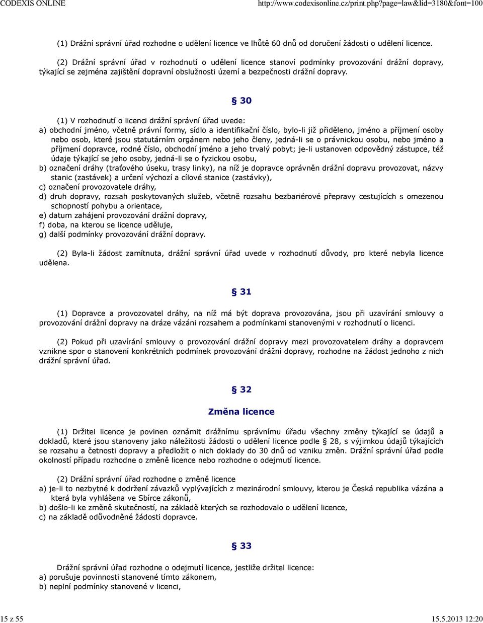 30 (1) V rozhodnutí o licenci drážní správní úřad uvede: a) obchodní jméno, včetně právní formy, sídlo a identifikační číslo, bylo-li již přiděleno, jméno a příjmení osoby nebo osob, které jsou