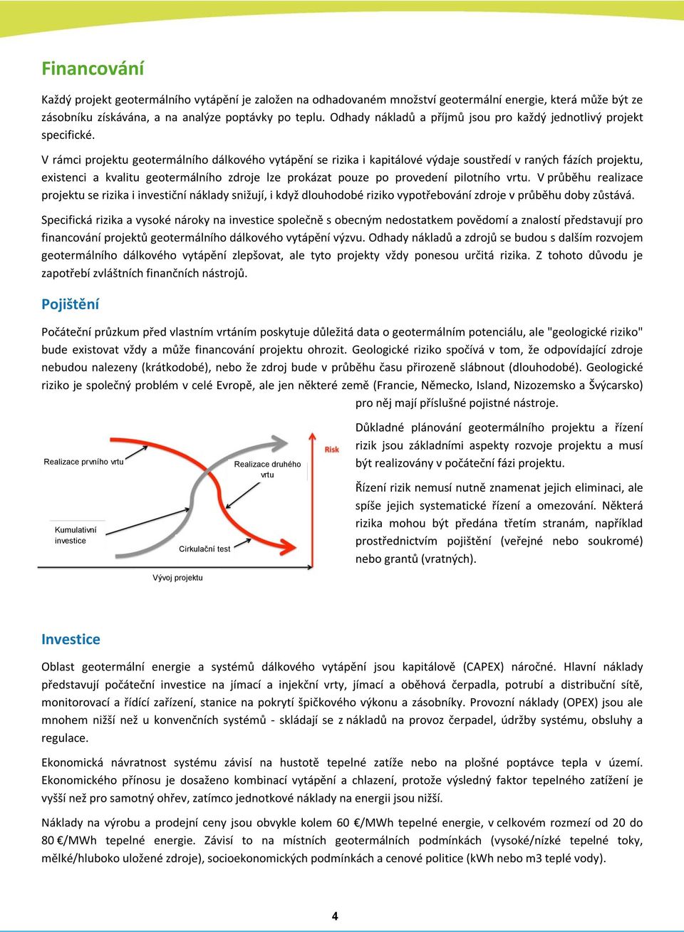 V rámci projektu geotermálního dálkového vytápění se rizika i kapitálové výdaje soustředí v raných fázích projektu, existenci a kvalitu geotermálního zdroje lze prokázat pouze po provedení pilotního