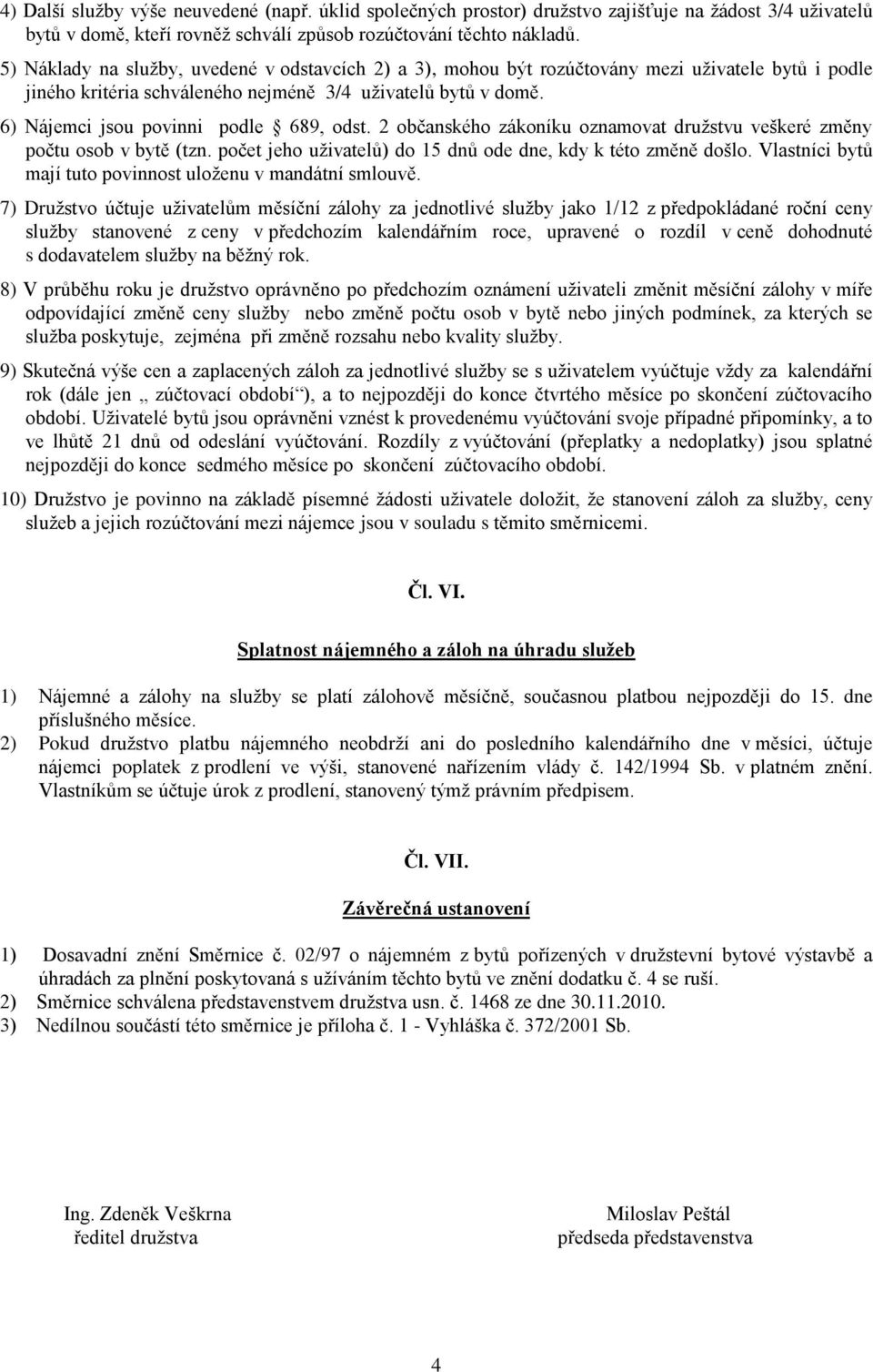 6) Nájemci jsou povinni podle 689, odst. 2 občanského zákoníku oznamovat družstvu veškeré změny počtu osob v bytě (tzn. počet jeho uživatelů) do 15 dnů ode dne, kdy k této změně došlo.