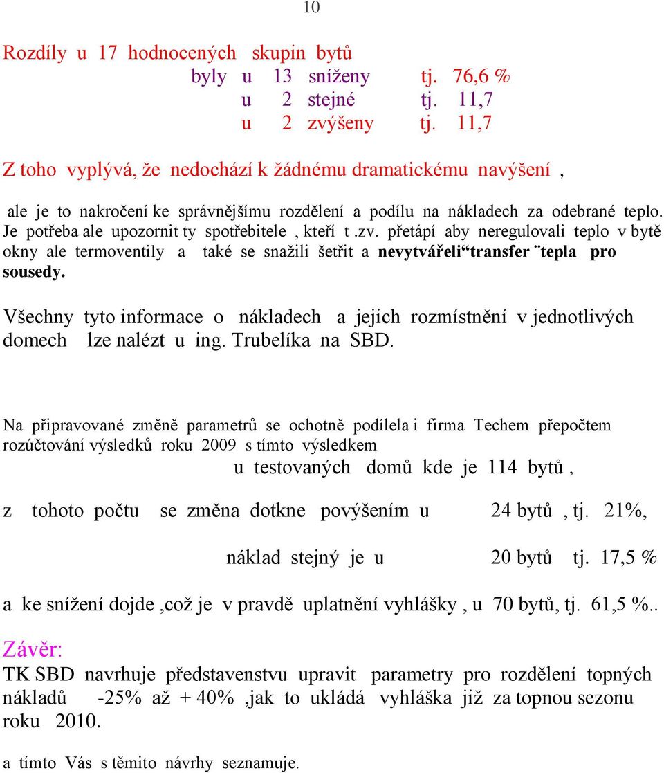 Je potřeba ale upozornit ty spotřebitele, kteří t.zv. přetápí aby neregulovali teplo v bytě okny ale termoventily a také se snažili šetřit a nevytvářeli transfer tepla pro sousedy.