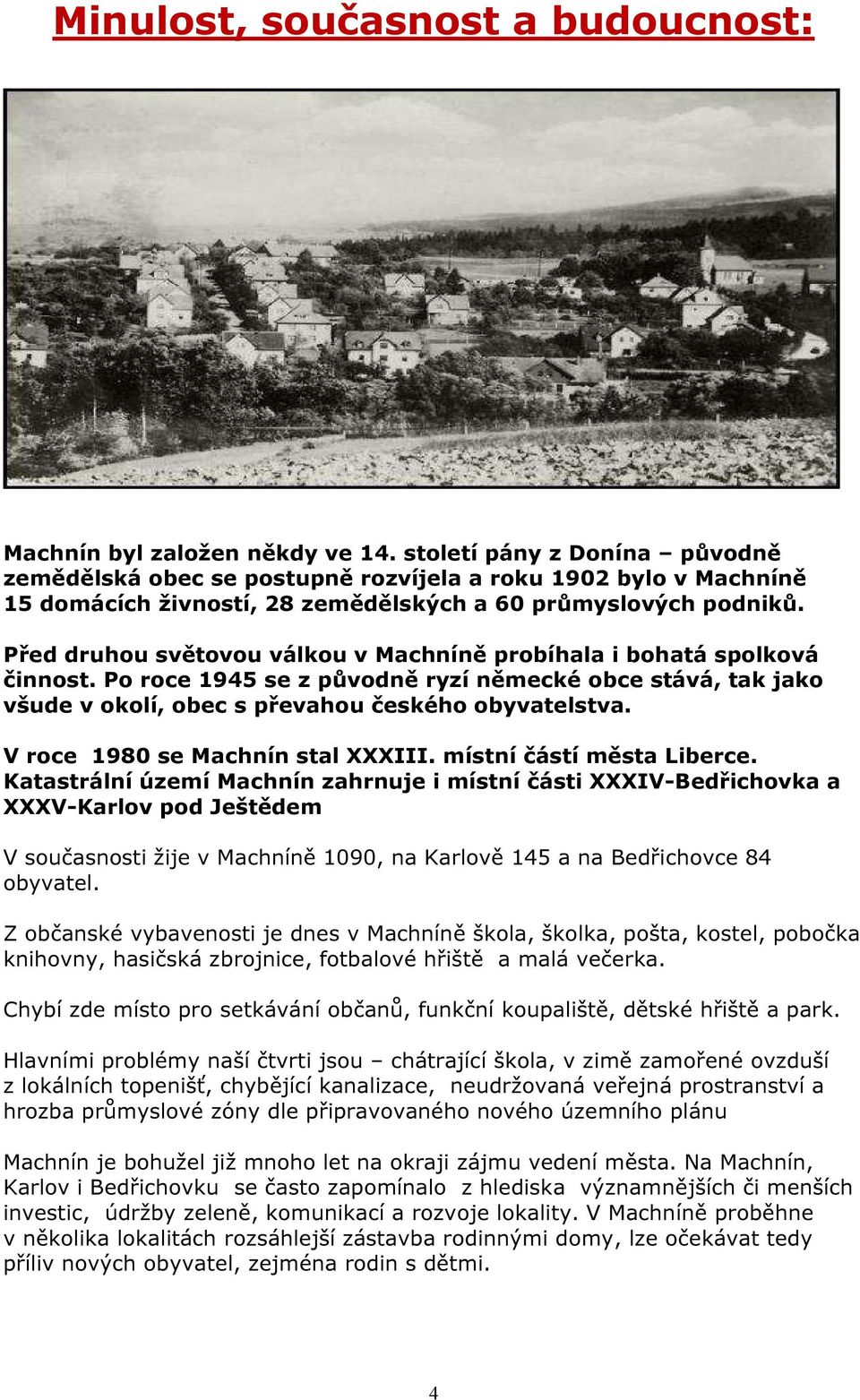Před druhou světovou válkou v Machníně probíhala i bohatá spolková činnost. Po roce 1945 se z původně ryzí německé obce stává, tak jako všude v okolí, obec s převahou českého obyvatelstva.