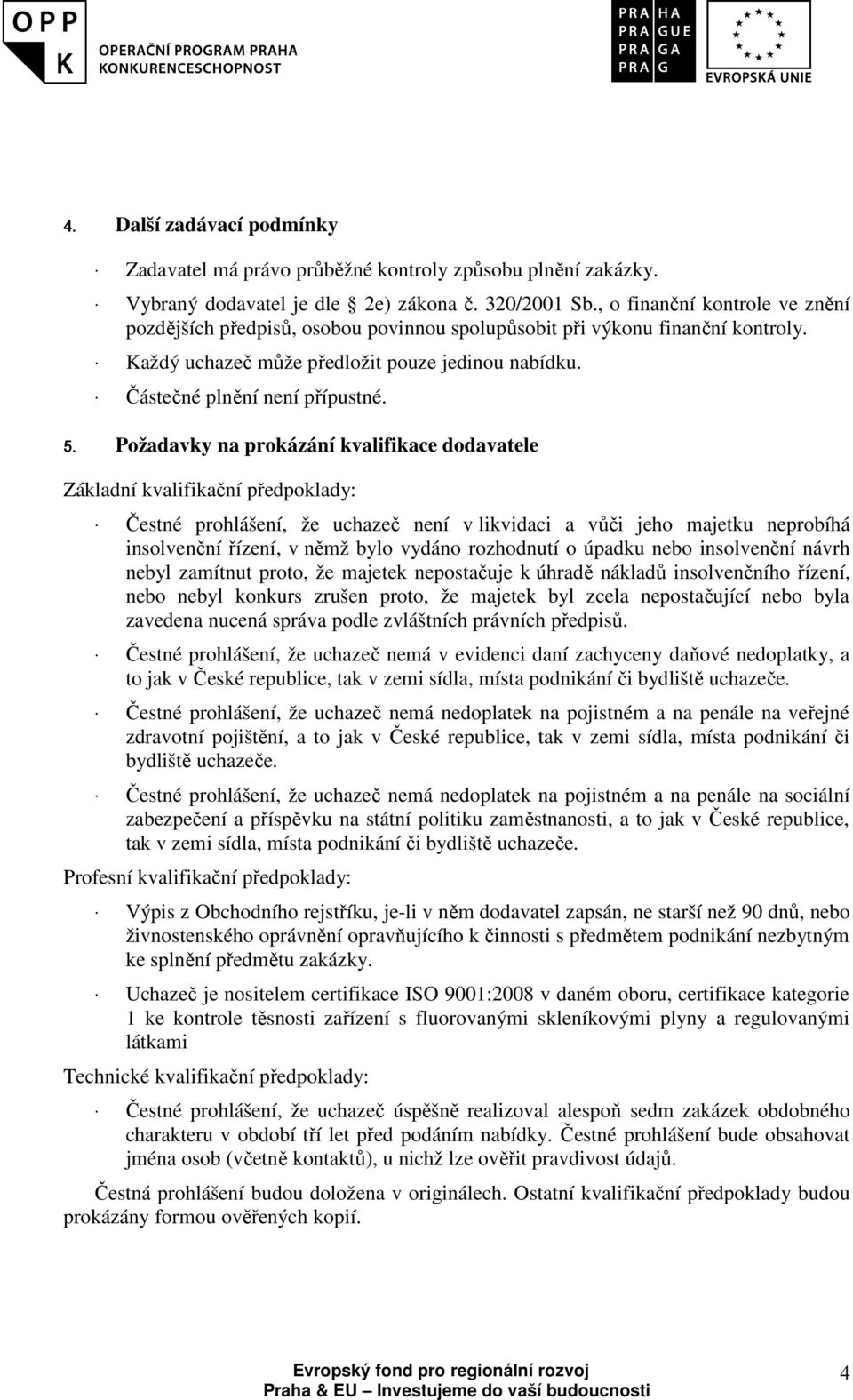 Požadavky na prokázání kvalifikace dodavatele Základní kvalifikační předpoklady: Čestné prohlášení, že uchazeč není v likvidaci a vůči jeho majetku neprobíhá insolvenční řízení, v němž bylo vydáno