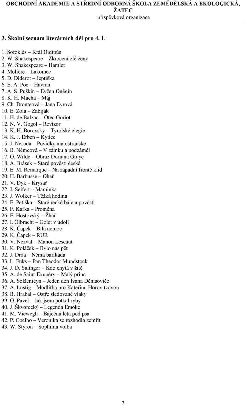 B. Němcová V zámku a podzámčí 17. O. Wilde Obraz Doriana Graye 18. A. Jirásek Staré pověsti české 19. E. M. Remarque Na západní frontě klid 20. H. Barbusse Oheň 21. V. Dyk Krysař 22. J. Seifert Maminka 23.