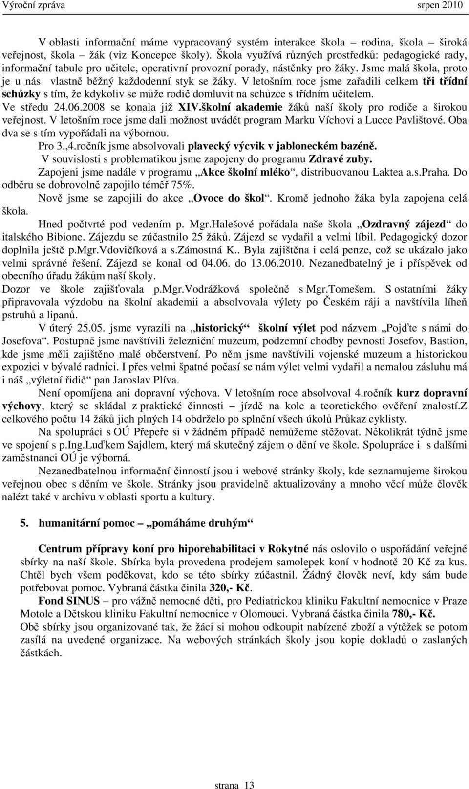 V letošním roce jsme zařadili celkem tři třídní schůzky s tím, že kdykoliv se může rodič domluvit na schůzce s třídním učitelem. Ve středu 24.06.2008 se konala již XIV.