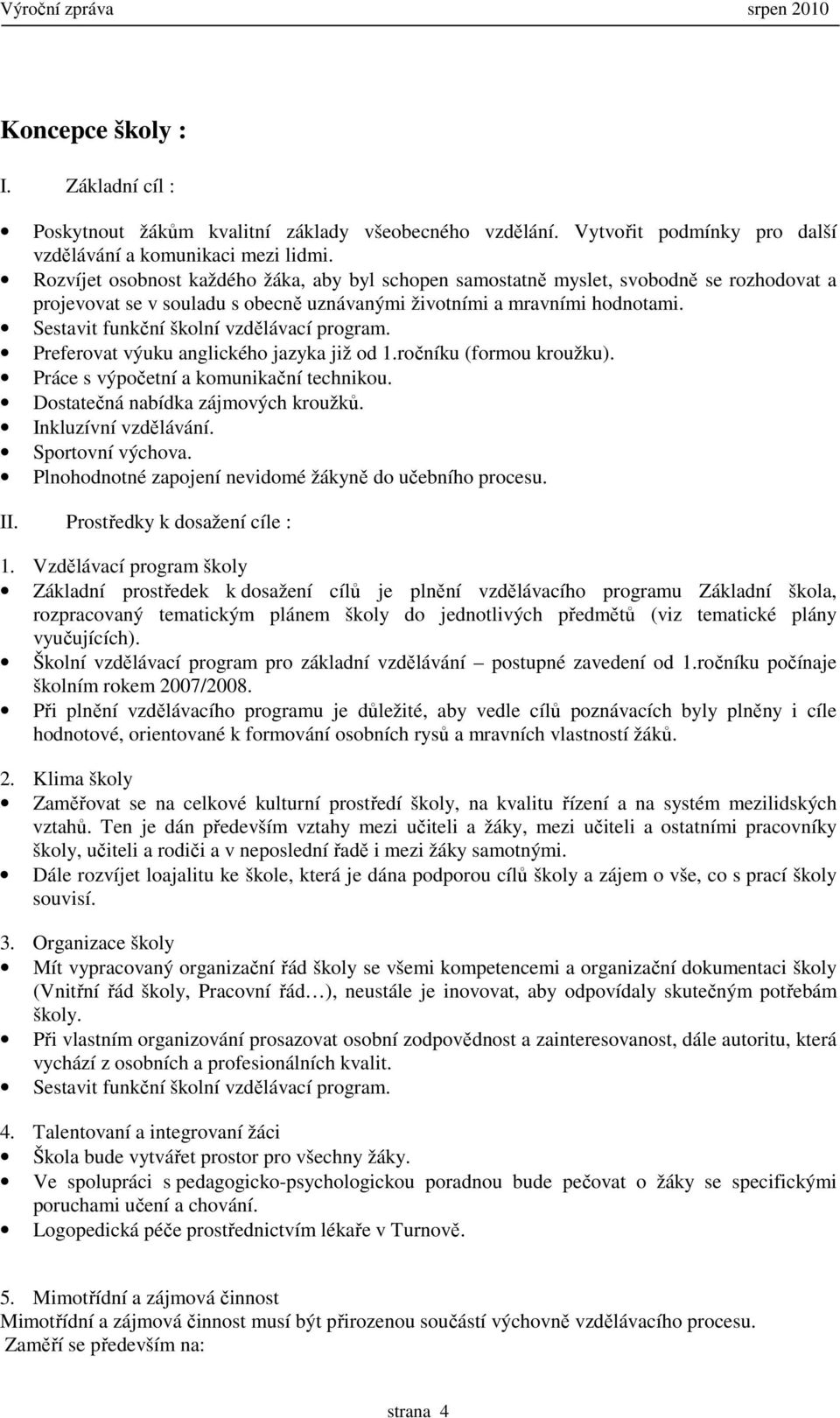 Sestavit funkční školní vzdělávací program. Preferovat výuku anglického jazyka již od 1.ročníku (formou kroužku). Práce s výpočetní a komunikační technikou. Dostatečná nabídka zájmových kroužků.