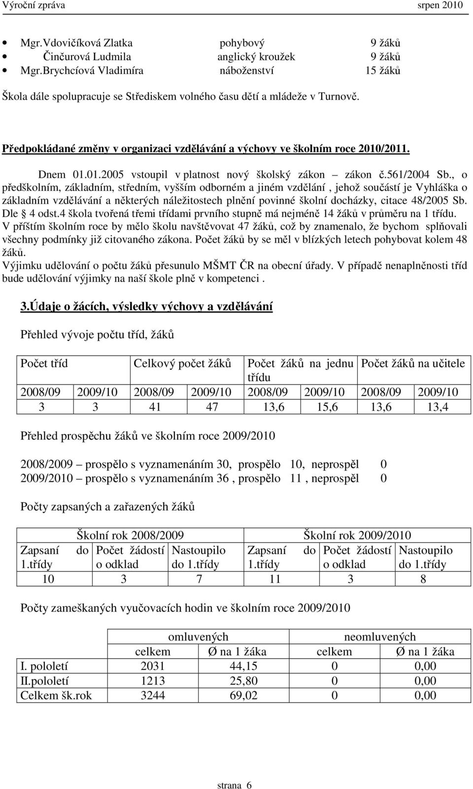 Dnem 01.01.2005 vstoupil v platnost nový školský zákon zákon č.561/2004 Sb.