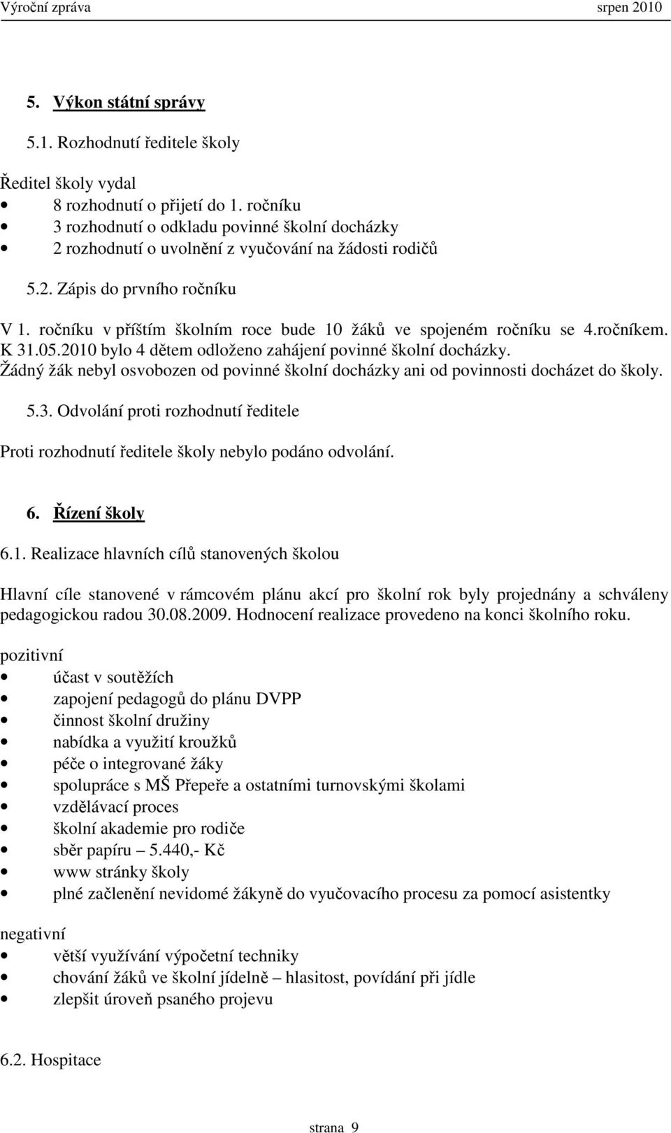 ročníku v příštím školním roce bude 10 žáků ve spojeném ročníku se 4.ročníkem. K 31.05.2010 bylo 4 dětem odloženo zahájení povinné školní docházky.