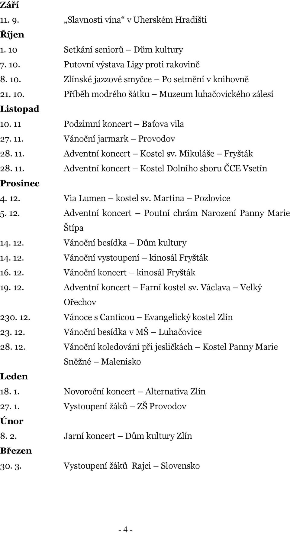 Via Lumen kostel sv. Martina Pozlovice 5. 12. Adventní koncert Poutní chrám Narození Panny Marie Štípa 14. 12. Vánoční besídka Dům kultury 14. 12. Vánoční vystoupení kinosál Fryšták 16. 12. Vánoční koncert kinosál Fryšták 19.