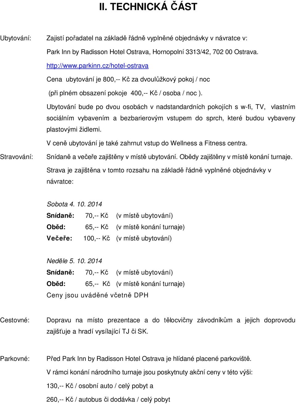 Ubytování bude po dvou osobách v nadstandardních pokojích s w-fi, TV, vlastním sociálním vybavením a bezbarierovým vstupem do sprch, které budou vybaveny plastovými židlemi.