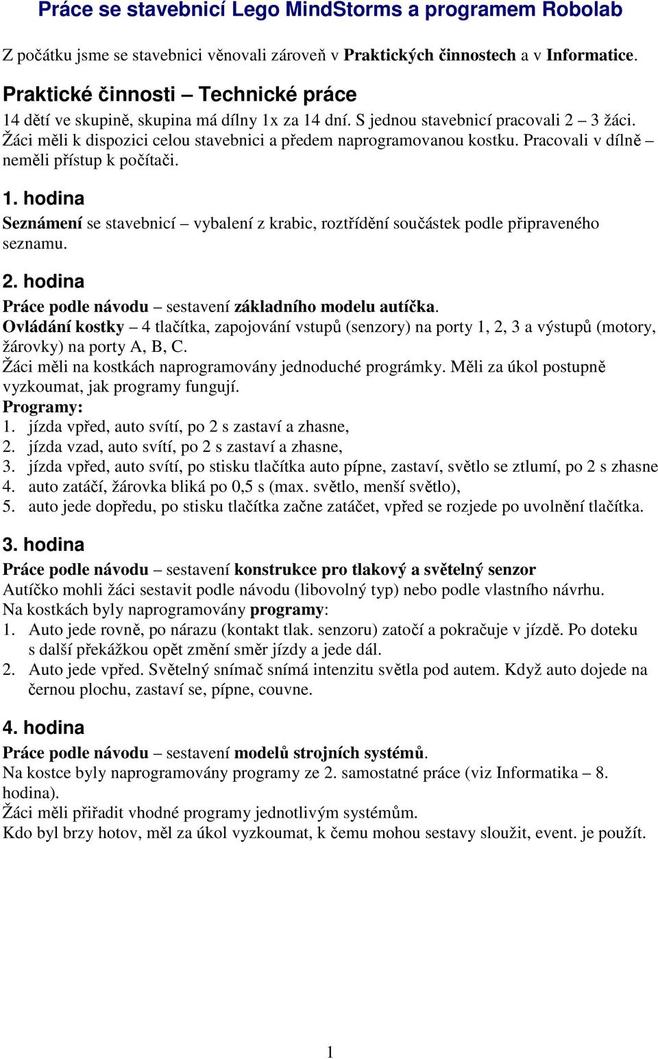 Pracovali v dílně neměli přístup k počítači. 1. hodina Seznámení se stavebnicí vybalení z krabic, roztřídění součástek podle připraveného seznamu. 2.