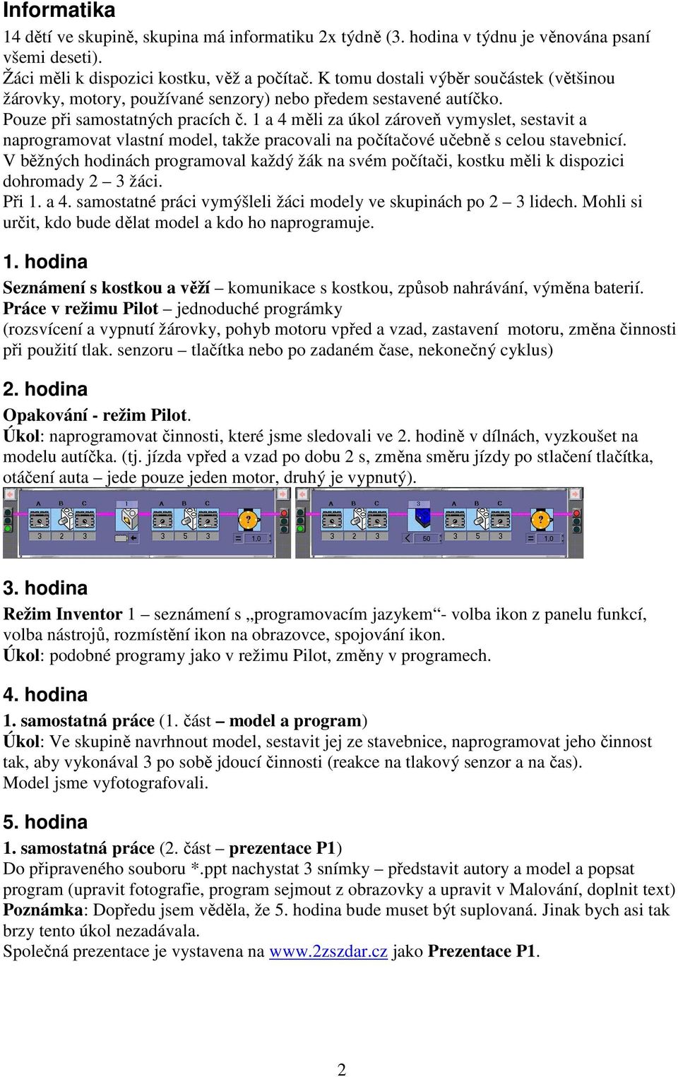 1 a 4 měli za úkol zároveň vymyslet, sestavit a naprogramovat vlastní model, takže pracovali na počítačové učebně s celou stavebnicí.