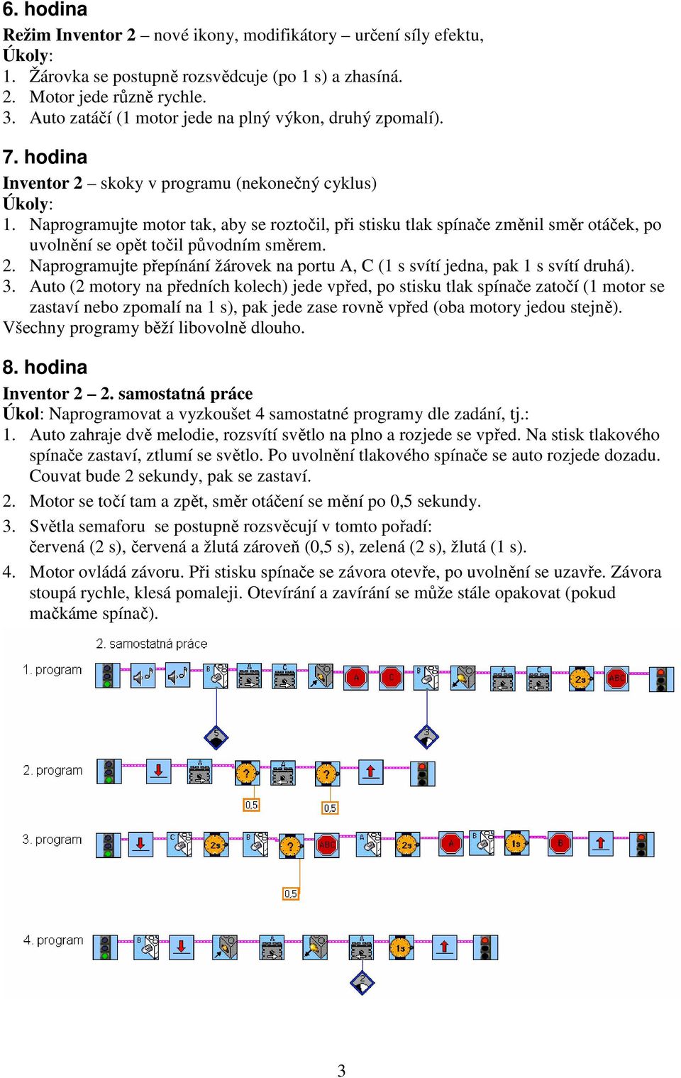 Naprogramujte motor tak, aby se roztočil, při stisku tlak spínače změnil směr otáček, po uvolnění se opět točil původním směrem. 2.