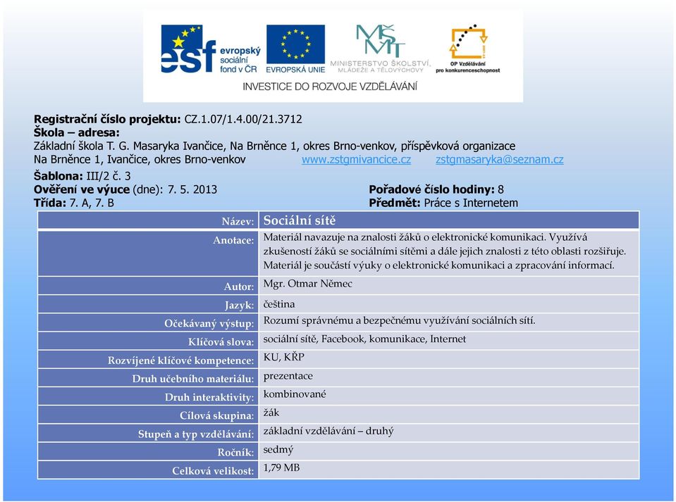 3 Ověření ve výuce (dne): 7. 5. 2013 Pořadové číslo hodiny: 8 Třída: 7. A, 7. B Předmět: Práce s Internetem Název: Sociální sítě Anotace: Materiál navazuje na znalosti žáků o elektronické komunikaci.