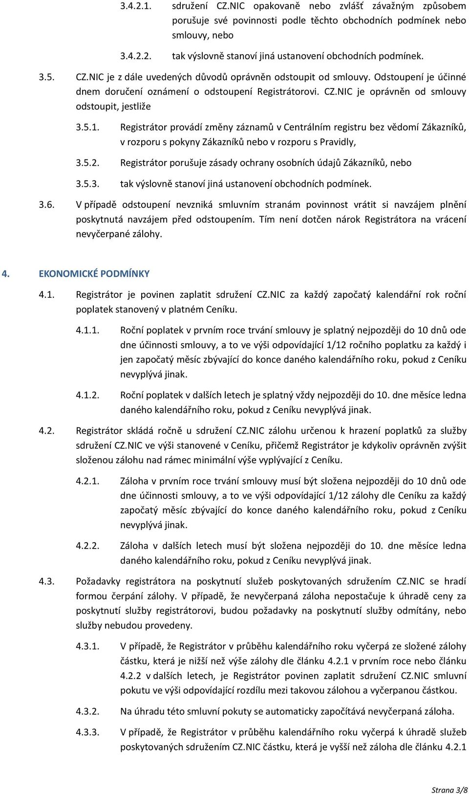 Registrátor provádí změny záznamů v Centrálním registru bez vědomí Zákazníků, v rozporu s pokyny Zákazníků nebo v rozporu s Pravidly, 3.5.2.