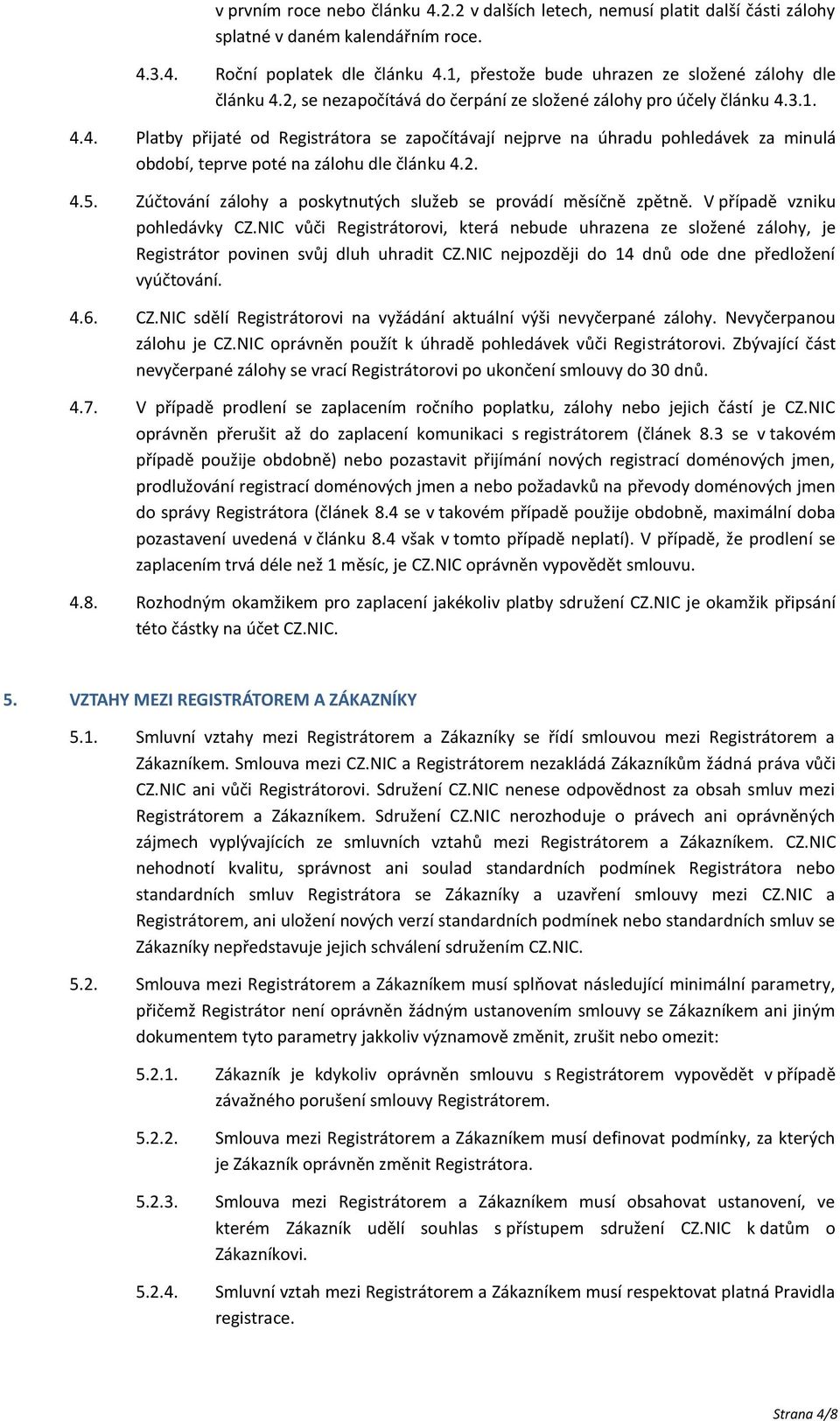 2. 4.5. Zúčtování zálohy a poskytnutých služeb se provádí měsíčně zpětně. V případě vzniku pohledávky CZ.