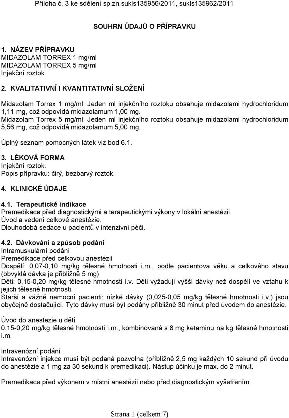 Midazolam Torrex 5 mg/ml: Jeden ml injekčního roztoku obsahuje midazolami hydrochloridum 5,56 mg, což odpovídá midazolamum 5,00 mg. Úplný seznam pomocných látek viz bod 6.1. 3.