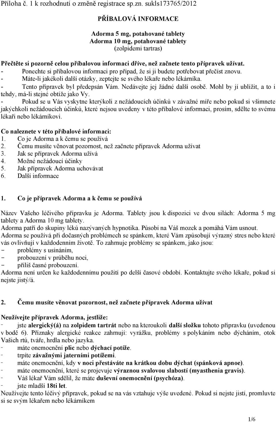přípravek užívat. - Ponechte si příbalovou informaci pro případ, že si ji budete potřebovat přečíst znovu. - Máte-li jakékoli další otázky, zeptejte se svého lékaře nebo lékárníka.