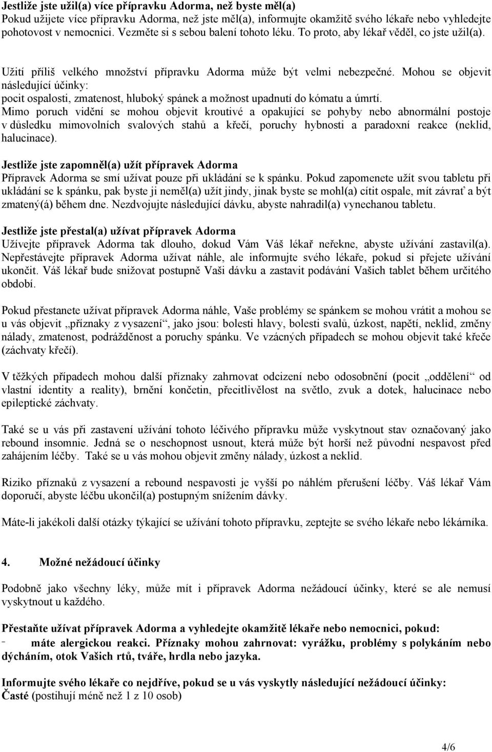 Mohou se objevit následující účinky: pocit ospalosti, zmatenost, hluboký spánek a možnost upadnutí do kómatu a úmrtí.