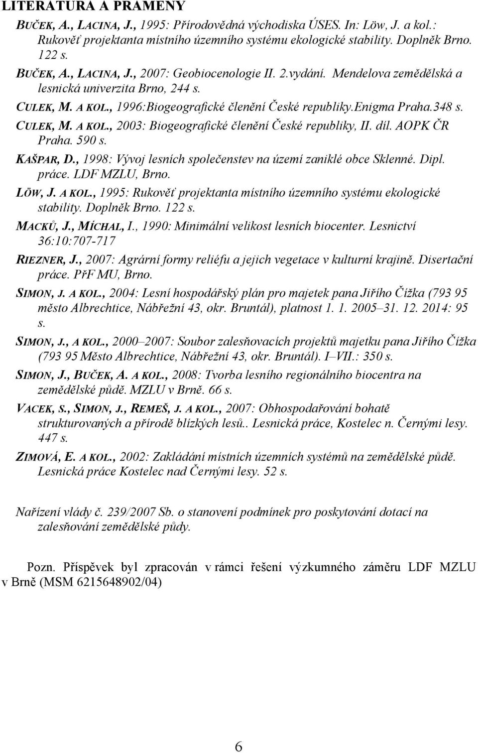 díl. AOPK ČR Praha. 590 s. KAŠPAR, D., 1998: Vývoj lesních společenstev na území zaniklé obce Sklenné. Dipl. práce. LDF MZLU, Brno. LÖW, J. A KOL.