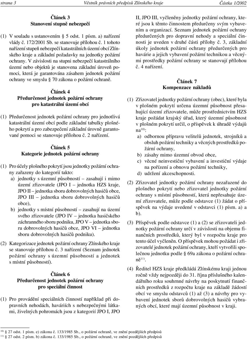 V závislosti na stupni nebezpečí katastrálního území nebo objektů je stanovena základní úroveň pomoci, která je garantována zásahem jednotek požární ochrany ve smyslu 70 zákona o požární ochraně.