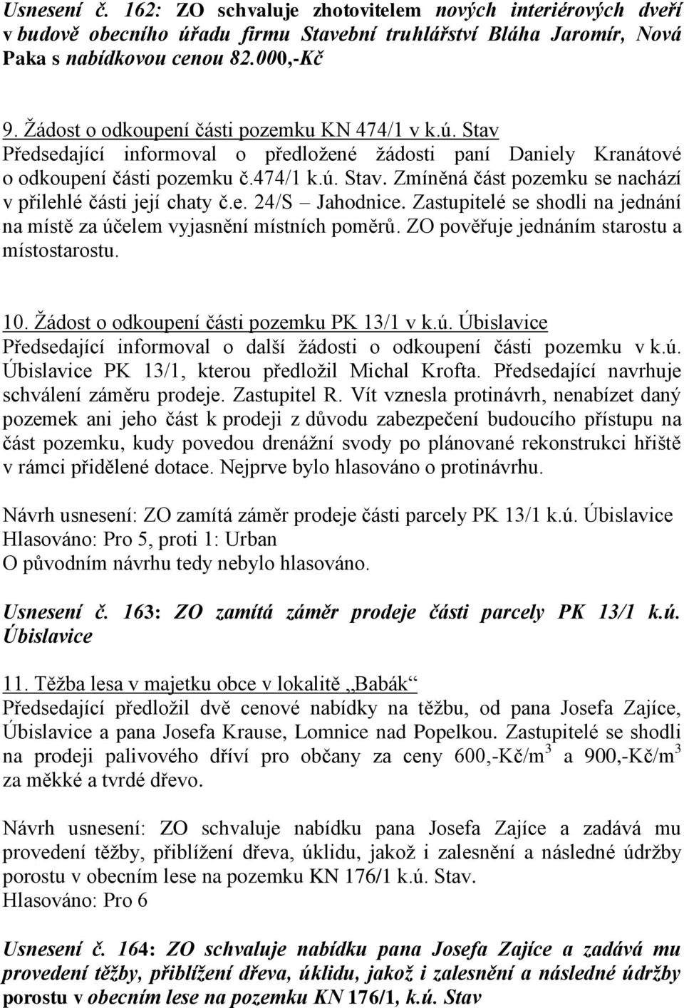 e. 24/S Jahodnice. Zastupitelé se shodli na jednání na místě za účelem vyjasnění místních poměrů. ZO pověřuje jednáním starostu a místostarostu. 10. Ţádost o odkoupení části pozemku PK 13/1 v k.ú. Úbislavice Předsedající informoval o další ţádosti o odkoupení části pozemku v k.