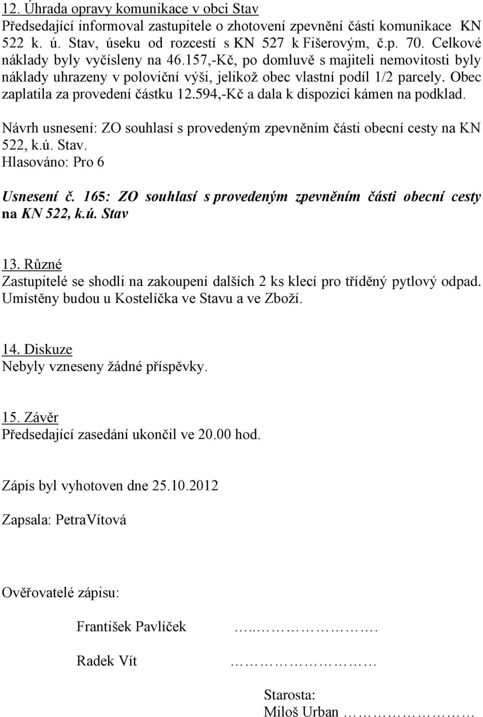 594,-Kč a dala k dispozici kámen na podklad. Návrh usnesení: ZO souhlasí s provedeným zpevněním části obecní cesty na KN 522, k.ú. Stav. Usnesení č.